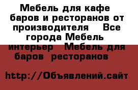Мебель для кафе, баров и ресторанов от производителя. - Все города Мебель, интерьер » Мебель для баров, ресторанов   